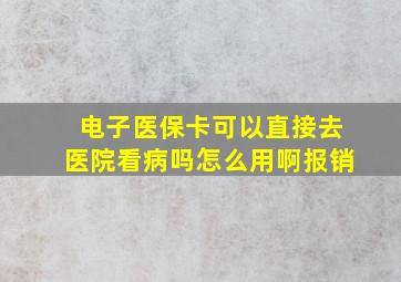 电子医保卡可以直接去医院看病吗怎么用啊报销