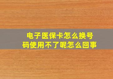 电子医保卡怎么换号码使用不了呢怎么回事