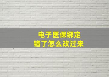 电子医保绑定错了怎么改过来