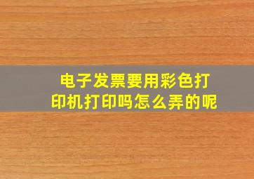 电子发票要用彩色打印机打印吗怎么弄的呢