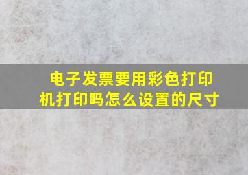 电子发票要用彩色打印机打印吗怎么设置的尺寸