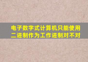 电子数字式计算机只能使用二进制作为工作进制对不对