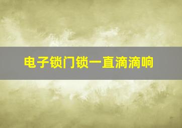 电子锁门锁一直滴滴响