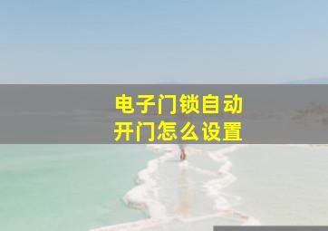 电子门锁自动开门怎么设置