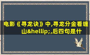 电影《寻龙诀》中,寻龙分金看缠山…,后四句是什么