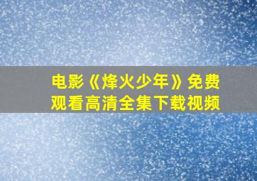 电影《烽火少年》免费观看高清全集下载视频