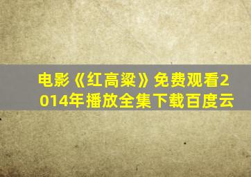 电影《红高粱》免费观看2014年播放全集下载百度云