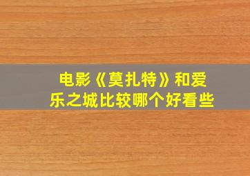 电影《莫扎特》和爱乐之城比较哪个好看些