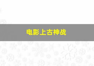 电影上古神战