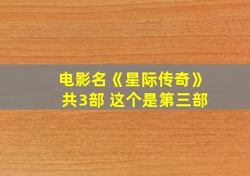 电影名《星际传奇》共3部 这个是第三部