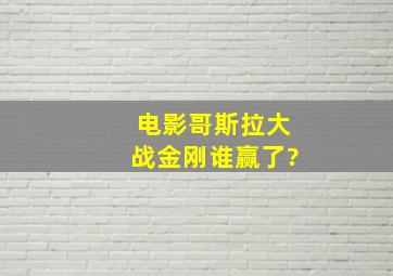 电影哥斯拉大战金刚谁赢了?