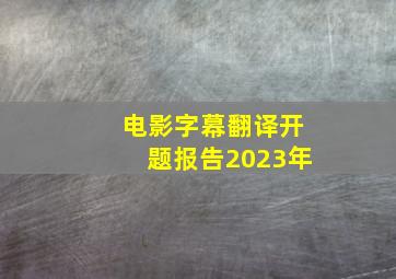 电影字幕翻译开题报告2023年