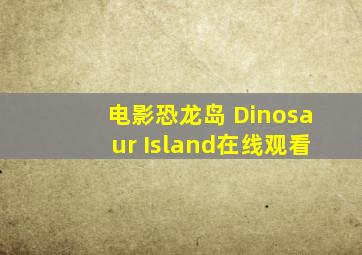 电影恐龙岛 Dinosaur Island在线观看