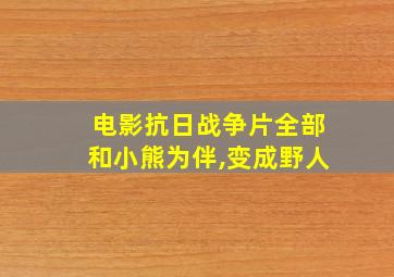 电影抗日战争片全部和小熊为伴,变成野人