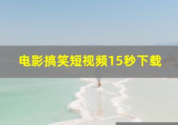 电影搞笑短视频15秒下载