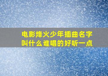 电影烽火少年插曲名字叫什么谁唱的好听一点