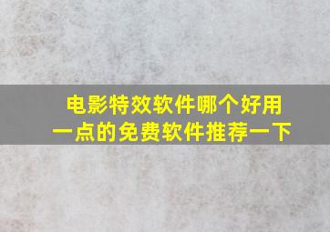 电影特效软件哪个好用一点的免费软件推荐一下