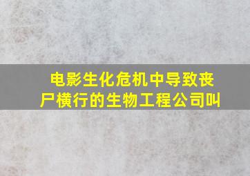 电影生化危机中导致丧尸横行的生物工程公司叫