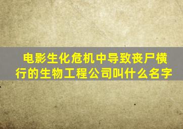 电影生化危机中导致丧尸横行的生物工程公司叫什么名字