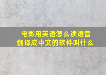 电影用英语怎么读语音翻译成中文的软件叫什么