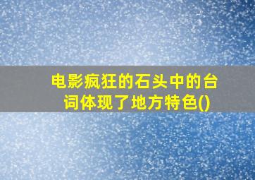 电影疯狂的石头中的台词体现了地方特色()