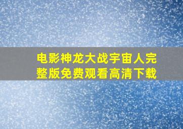 电影神龙大战宇宙人完整版免费观看高清下载