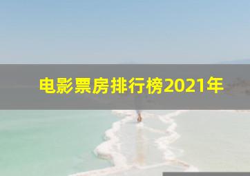 电影票房排行榜2021年