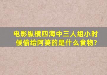 电影纵横四海中三人组小时候偷给阿婆的是什么食物?