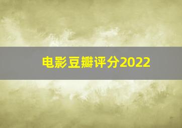 电影豆瓣评分2022