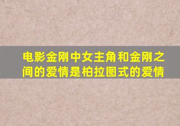 电影金刚中女主角和金刚之间的爱情是柏拉图式的爱情