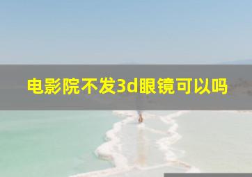 电影院不发3d眼镜可以吗