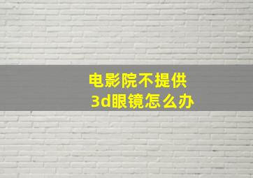 电影院不提供3d眼镜怎么办