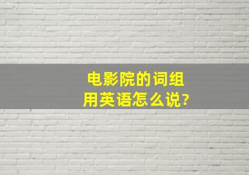 电影院的词组用英语怎么说?