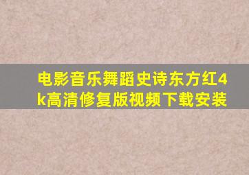 电影音乐舞蹈史诗东方红4k高清修复版视频下载安装