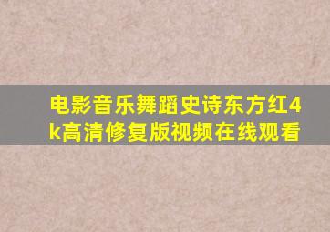 电影音乐舞蹈史诗东方红4k高清修复版视频在线观看