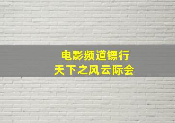 电影频道镖行天下之风云际会