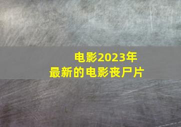 电影2023年最新的电影丧尸片