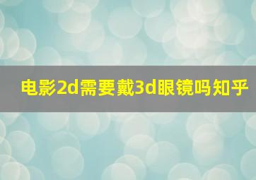 电影2d需要戴3d眼镜吗知乎