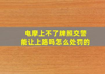 电摩上不了牌照交警能让上路吗怎么处罚的