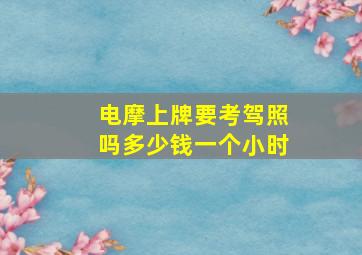 电摩上牌要考驾照吗多少钱一个小时