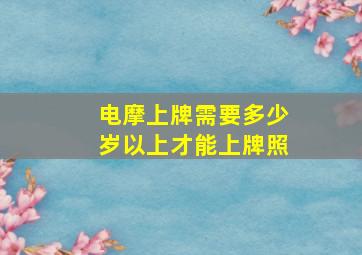 电摩上牌需要多少岁以上才能上牌照