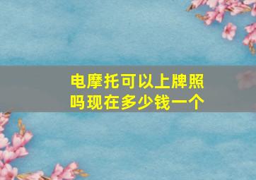 电摩托可以上牌照吗现在多少钱一个