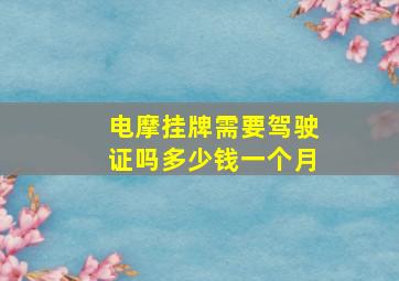 电摩挂牌需要驾驶证吗多少钱一个月