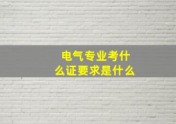 电气专业考什么证要求是什么