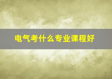 电气考什么专业课程好