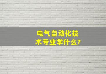 电气自动化技术专业学什么?