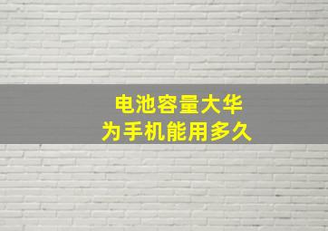 电池容量大华为手机能用多久