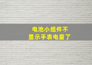 电池小组件不显示手表电量了