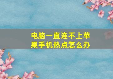 电脑一直连不上苹果手机热点怎么办