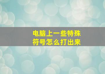 电脑上一些特殊符号怎么打出来